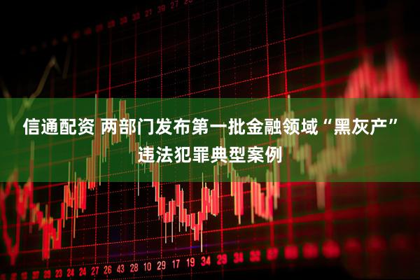 信通配资 两部门发布第一批金融领域“黑灰产”违法犯罪典型案例