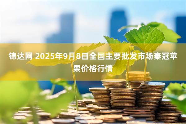 锦达网 2025年9月8日全国主要批发市场秦冠苹果价格行情