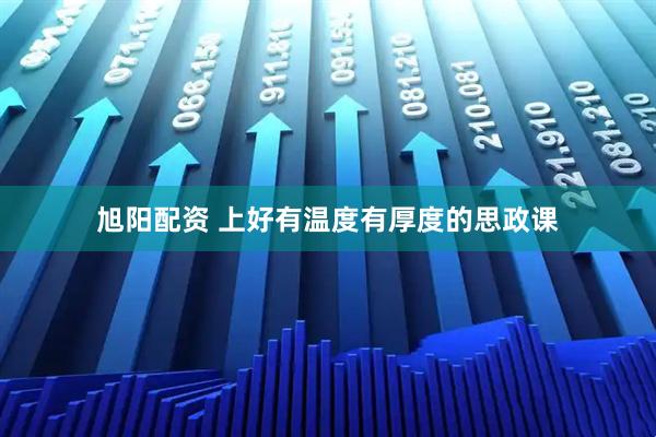 旭阳配资 上好有温度有厚度的思政课