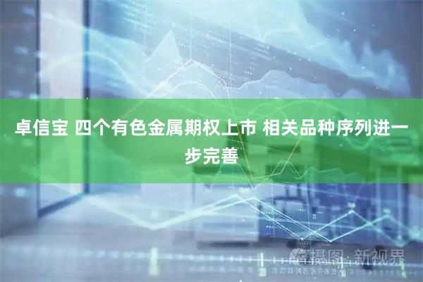 卓信宝 四个有色金属期权上市 相关品种序列进一步完善