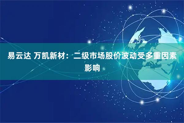易云达 万凯新材：二级市场股价波动受多重因素影响