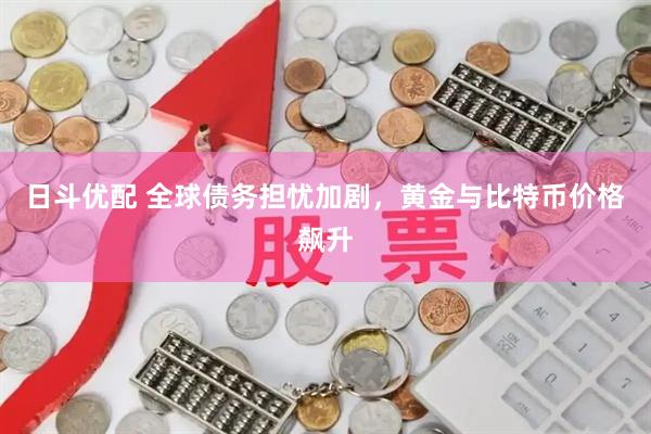 日斗优配 全球债务担忧加剧，黄金与比特币价格飙升