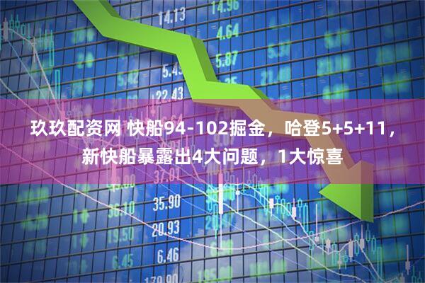 玖玖配资网 快船94-102掘金，哈登5+5+11，新快船暴露出4大问题，1大惊喜