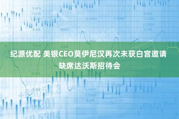 纪源优配 美银CEO莫伊尼汉再次未获白宫邀请 缺席达沃斯招待会