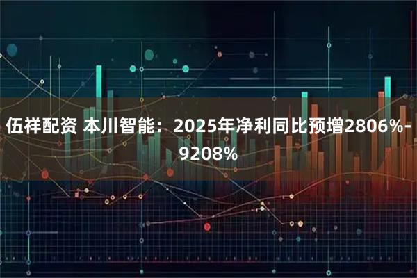 伍祥配资 本川智能：2025年净利同比预增2806%-9208%