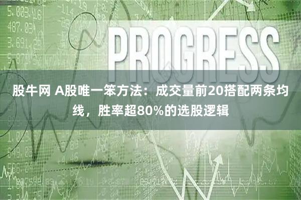 股牛网 A股唯一笨方法：成交量前20搭配两条均线，胜率超80%的选股逻辑