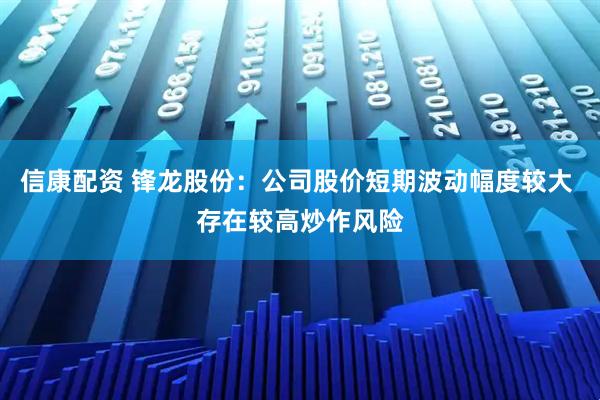 信康配资 锋龙股份：公司股价短期波动幅度较大 存在较高炒作风险