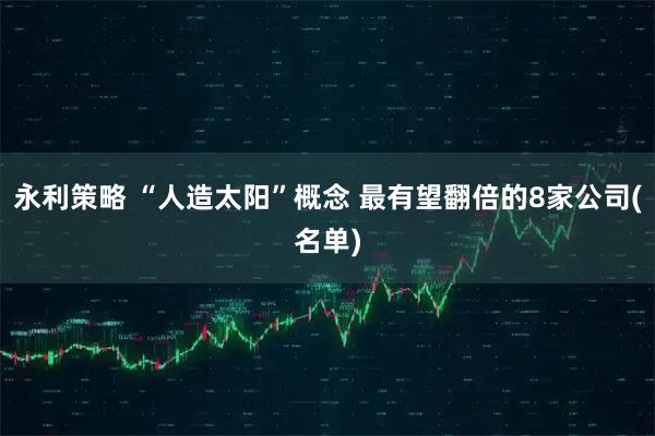 永利策略 “人造太阳”概念 最有望翻倍的8家公司(名单)