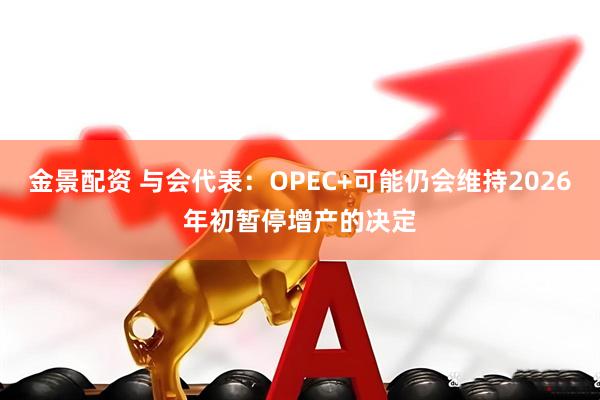 金景配资 与会代表：OPEC+可能仍会维持2026年初暂停增产的决定
