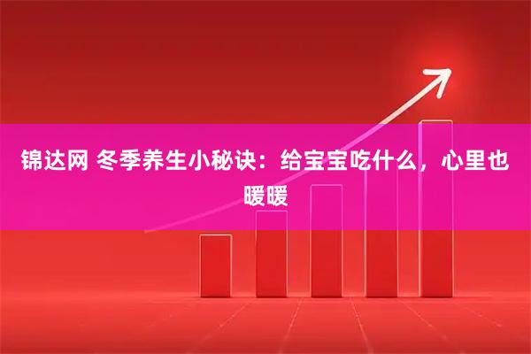 锦达网 冬季养生小秘诀：给宝宝吃什么，心里也暖暖