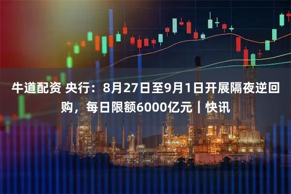 牛道配资 央行：8月27日至9月1日开展隔夜逆回购，每日限额6000亿元｜快讯